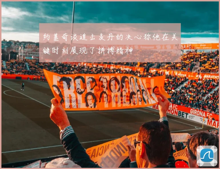 约基奇谈追击麦丹的决心称他在关键时刻展现了拼搏精神