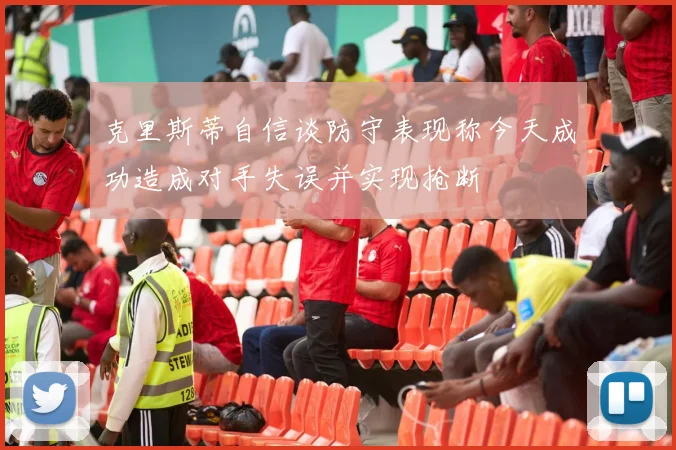 克里斯蒂自信谈防守表现称今天成功造成对手失误并实现抢断